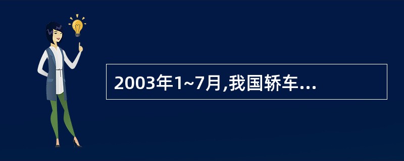 2003年1~7月,我国轿车的产量是( )万辆。