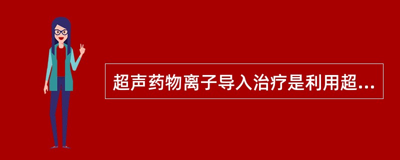 超声药物离子导入治疗是利用超声的A、温热作用B、空化作用C、弥散作用D、触变作用