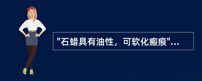 "石蜡具有油性，可软化瘢痕"属于石蜡的