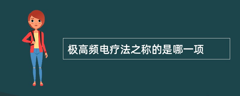 极高频电疗法之称的是哪一项