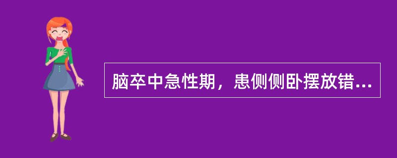 脑卒中急性期，患侧侧卧摆放错误的是A、患髋、膝屈曲B、健腿屈曲置于前面的枕头上C