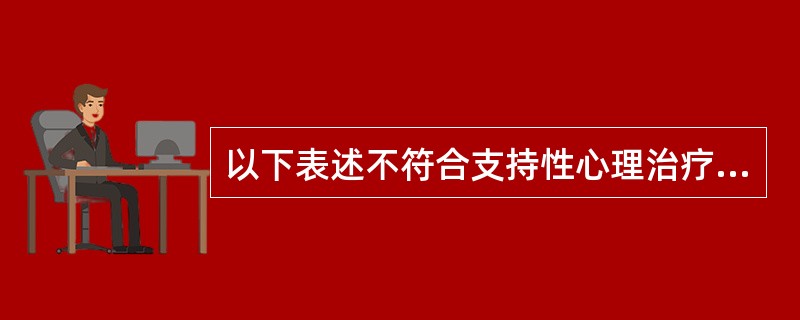 以下表述不符合支持性心理治疗内容的为A、治疗主要是针对患者的病态心理、不良行为和