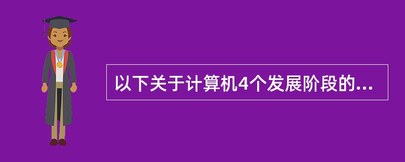 以下关于计算机4个发展阶段的描述,哪句话是不正确的?