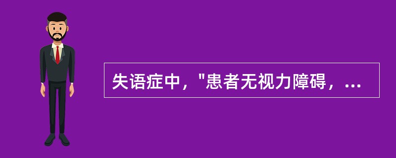 失语症中，"患者无视力障碍，看到原来认识的文字符号却读不出字音，亦不知其意义"属