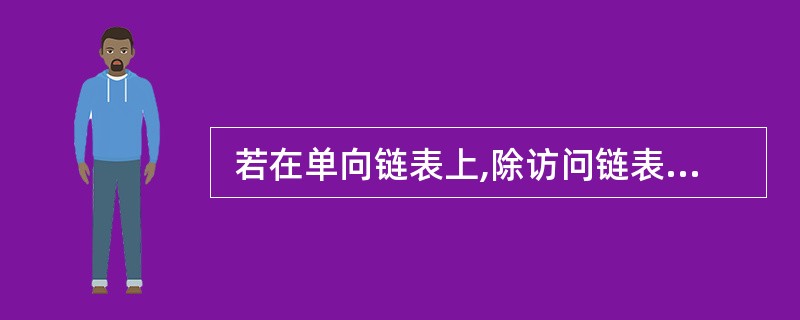  若在单向链表上,除访问链表中所有结点外,还需在表尾频繁插入结点,那么采用 (