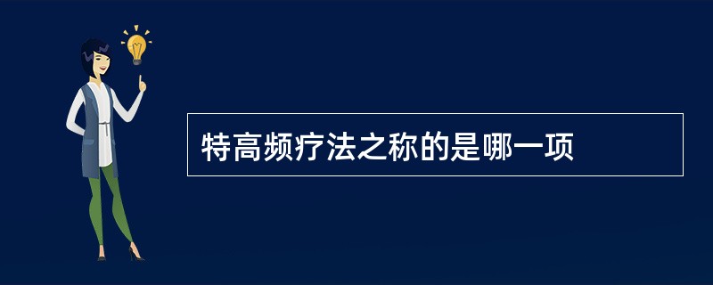 特高频疗法之称的是哪一项