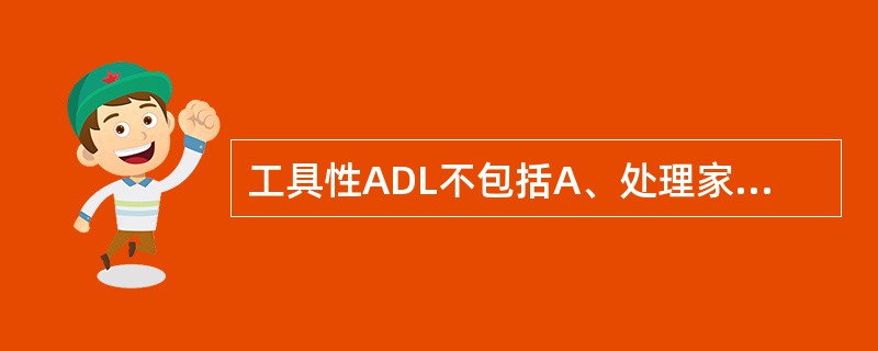 工具性ADL不包括A、处理家务B、更衣C、理财D、使用交通工具E、服药