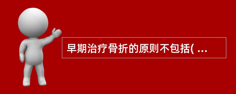 早期治疗骨折的原则不包括( )。A、复位B、防止并发症C、固定D、功能锻炼E、促