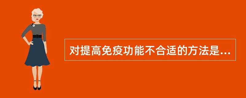 对提高免疫功能不合适的方法是A、日光浴B、温水浴C、无氧运动，如短跑、举重D、盐