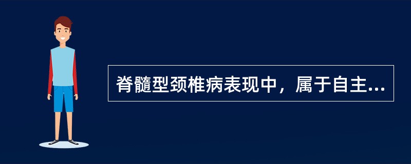 脊髓型颈椎病表现中，属于自主神经症状的包括A、肢体麻木B、下肢无力、双腿发紧C、