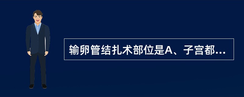 输卵管结扎术部位是A、子宫都B、输卵管峡部C、输卵管壶腹部D、输卵管漏斗部E、输