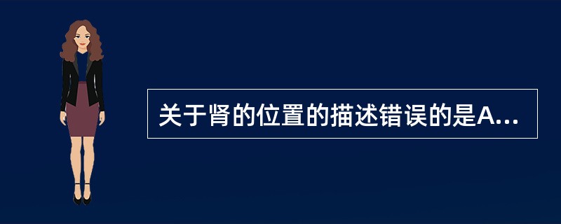 关于肾的位置的描述错误的是A、位于肾柱两旁，腹后壁上部B、为腹膜间位器官C、左肾