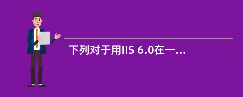 下列对于用IIS 6.0在一个服务器上建立多个网站的描述中,错误的是