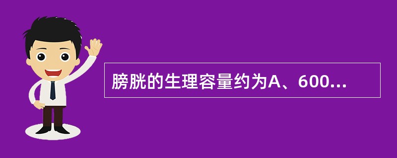 膀胱的生理容量约为A、600mlB、200mlC、300mlD、400mlE、8