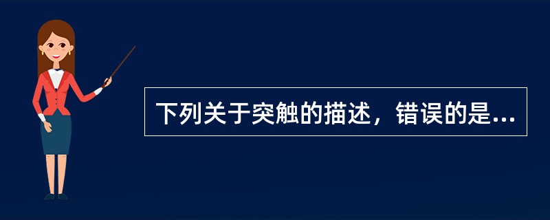 下列关于突触的描述，错误的是A、是实现神经元间或神经元与效应器间信息传递的功能性