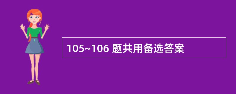 105~106 题共用备选答案