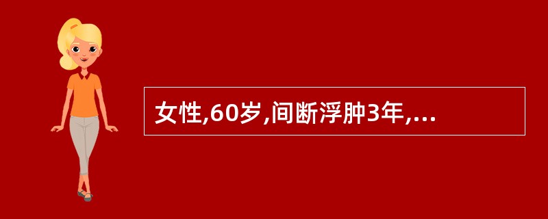 女性,60岁,间断浮肿3年,加重4周,气急、咯血3天。查体:血压135£¯90m