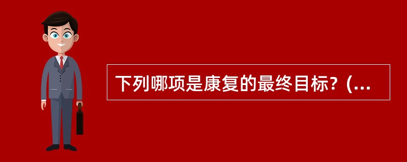 下列哪项是康复的最终目标？( )A、采用综合措施(医疗、教育、职业、社会和工程等