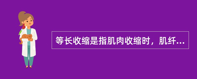 等长收缩是指肌肉收缩时，肌纤维A、长度不变，张力降低B、长度变化，张力不变C、长