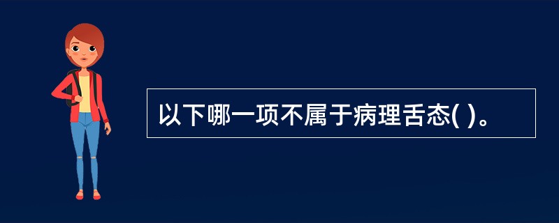 以下哪一项不属于病理舌态( )。