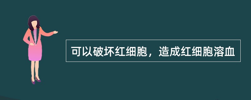 可以破坏红细胞，造成红细胞溶血