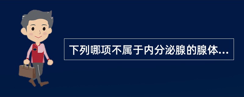 下列哪项不属于内分泌腺的腺体？( )A、甲状腺B、肾上腺C、腮腺D、脑垂体E、胰