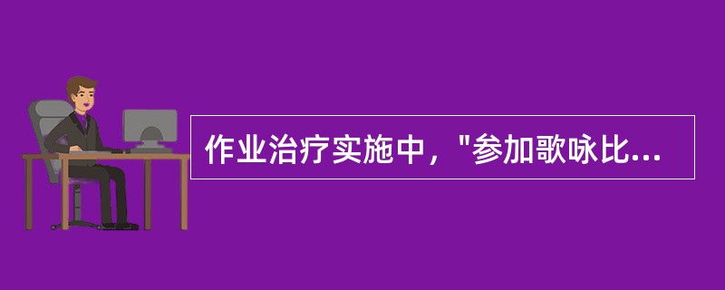 作业治疗实施中，"参加歌咏比赛、文娱晚会等"属于