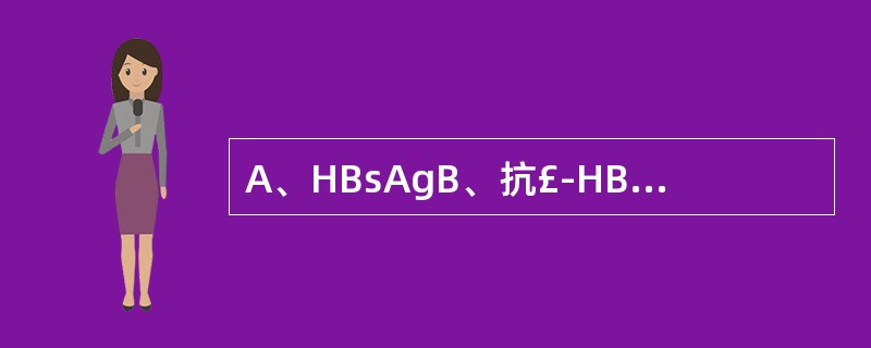 A、HBsAgB、抗£­HBsC、HBcAgD、抗£­HBeAgE、抗£­HBc