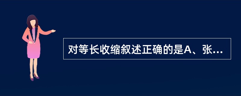 对等长收缩叙述正确的是A、张力不变而无长度改变B、肌肉承受的负荷小于肌肉收缩力C