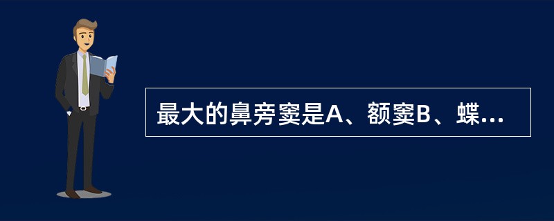 最大的鼻旁窦是A、额窦B、蝶窦C、上颌窦D、筛窦前、中群小房E、筛窦后群小房 -