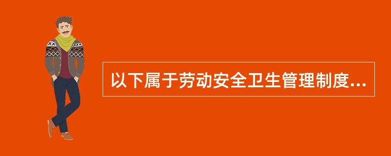 以下属于劳动安全卫生管理制度的是()