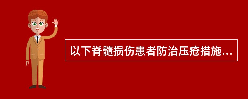 以下脊髓损伤患者防治压疮措施中，错误的是A、定期翻身，保持皮肤清洁B、经常查看和