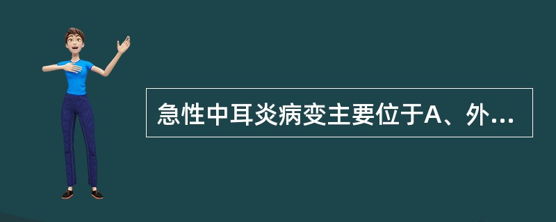 急性中耳炎病变主要位于A、外耳道B、鼓室C、耳廓D、内耳E、半规管