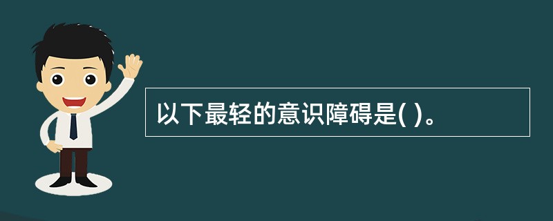 以下最轻的意识障碍是( )。