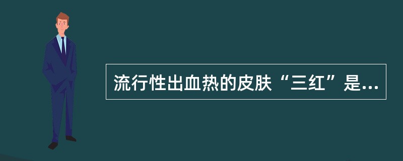 流行性出血热的皮肤“三红”是指( )