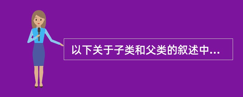  以下关于子类和父类的叙述中,正确的是 (43) 。 (43)