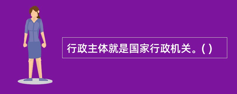 行政主体就是国家行政机关。( )