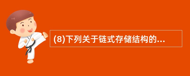 (8)下列关于链式存储结构的叙述中,哪些是正确的? I 逻辑上相邻的结点物理上不