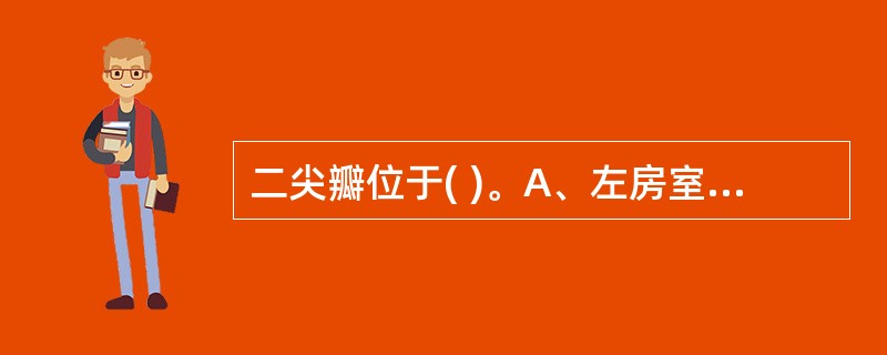 二尖瓣位于( )。A、左房室口B、右房室口C、肺动脉口D、主动脉口E、冠状动脉口