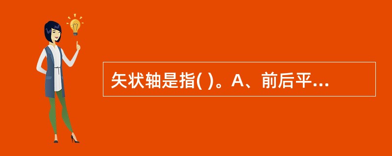 矢状轴是指( )。A、前后平伸并与地平面平行的轴B、左右平伸并与地平面平行的轴C