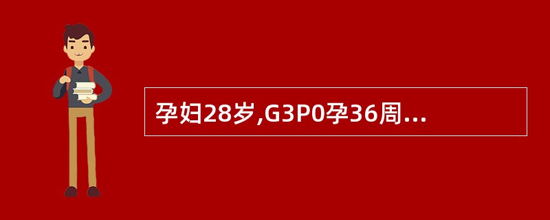 孕妇28岁,G3P0孕36周,曾有两次妊娠2个月自然流产史,因昨晚胎动频繁,来产