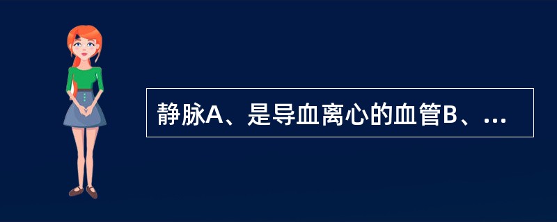 静脉A、是导血离心的血管B、其内流动的是静脉血C、所有的静脉内均有静脉瓣D、与相