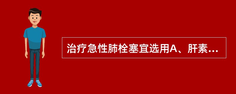 治疗急性肺栓塞宜选用A、肝素B、华法林C、潘生丁D、噻氯匹定E、阿司匹林