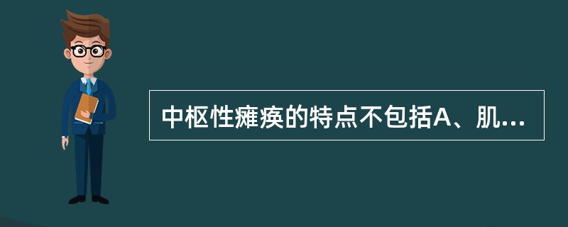 中枢性瘫痪的特点不包括A、肌张力增高B、偏瘫C、失神经电位出现D、神经传导速度正