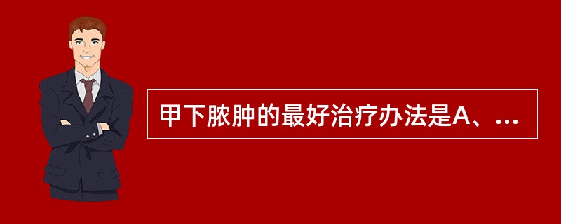 甲下脓肿的最好治疗办法是A、局部热敷B、拔除指甲C、外敷中草药D、应用抗生素E、