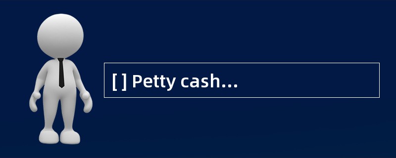 [ ] Petty cash is a large amount of mone