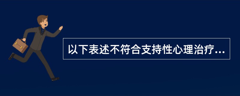 以下表述不符合支持性心理治疗内容的为A、治疗主要是针对患者的病态心理、不良行为和