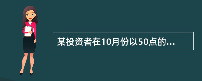 某投资者在10月份以50点的权利金买进一张12月份到期、执行价格为9500点的道