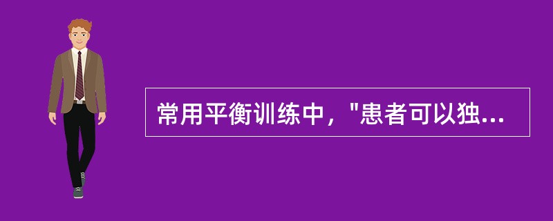 常用平衡训练中，"患者可以独立完成身体重心转移、躯干屈曲、伸展、左右倾斜及旋转运