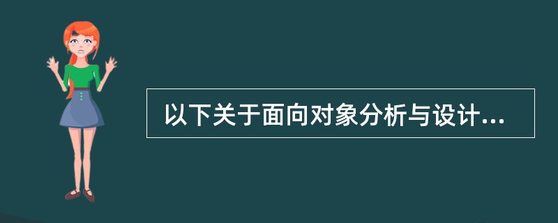 以下关于面向对象分析与设计的叙述中,正确的是 (45) 。 (45)